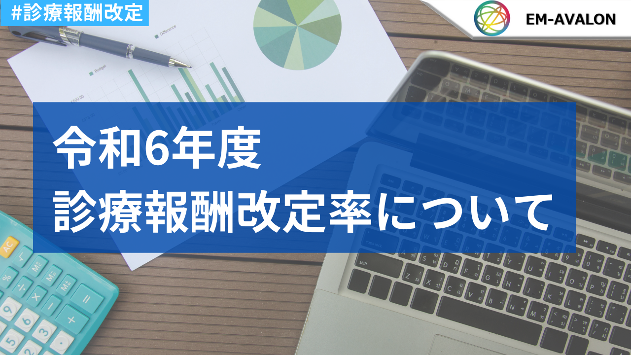 令和6年度 診療報酬改定率について 医療従事者・介護従事者”必見”の医療情報ポータルサイト｜em Avalon