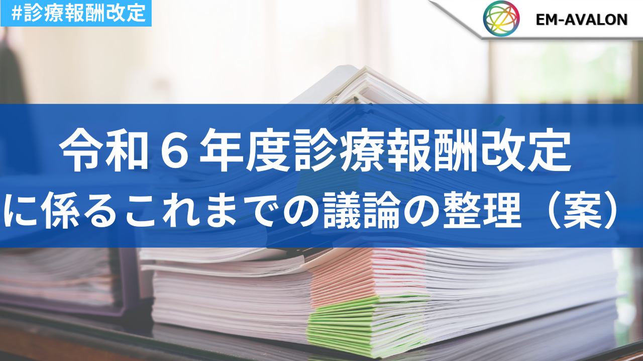 令和6年度診療報酬改定 「令和6年度診療報酬改定に係るこれまでの議論の整理（案）」 医療従事者・介護従事者”必見”の医療情報ポータルサイト